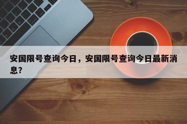 安国限号查询今日，安国限号查询今日最新消息？-第1张图片-慕熙生活网