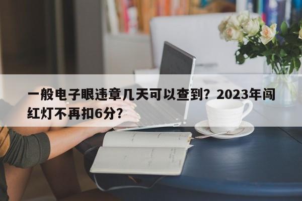 一般电子眼违章几天可以查到？2023年闯红灯不再扣6分？-第1张图片-慕熙生活网