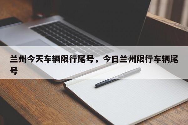 兰州今天车辆限行尾号，今日兰州限行车辆尾号-第1张图片-慕熙生活网