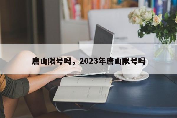 唐山限号吗，2023年唐山限号吗-第1张图片-慕熙生活网