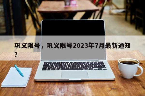 巩义限号，巩义限号2023年7月最新通知？-第1张图片-慕熙生活网