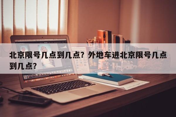 北京限号几点到几点？外地车进北京限号几点到几点？-第1张图片-慕熙生活网