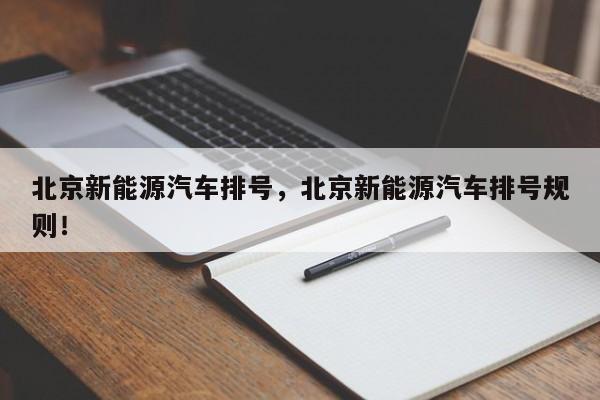 北京新能源汽车排号，北京新能源汽车排号规则！-第1张图片-慕熙生活网