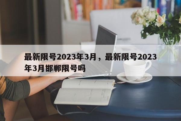 最新限号2023年3月，最新限号2023年3月邯郸限号吗-第1张图片-慕熙生活网