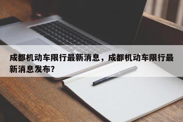 成都机动车限行最新消息，成都机动车限行最新消息发布？-第1张图片-慕熙生活网