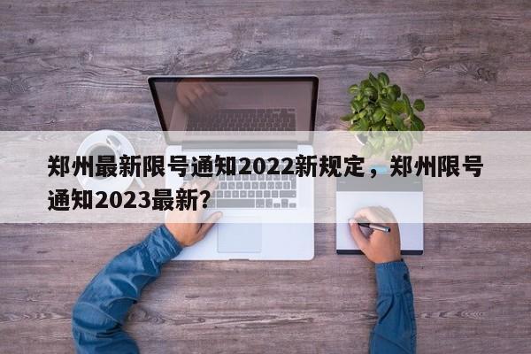 郑州最新限号通知2022新规定，郑州限号通知2023最新？-第1张图片-慕熙生活网