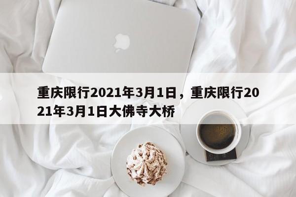 重庆限行2021年3月1日，重庆限行2021年3月1日大佛寺大桥-第1张图片-慕熙生活网