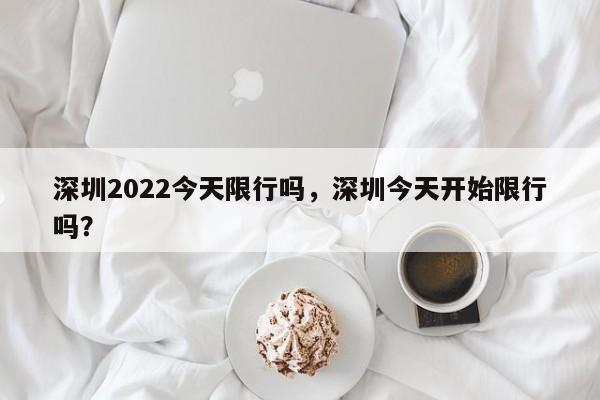 深圳2022今天限行吗，深圳今天开始限行吗？-第1张图片-慕熙生活网