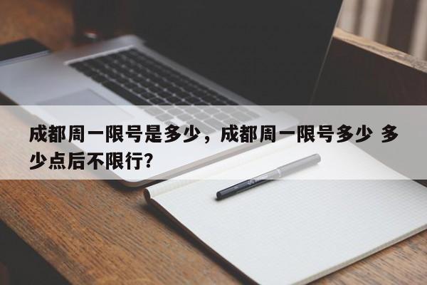 成都周一限号是多少，成都周一限号多少 多少点后不限行？-第1张图片-慕熙生活网