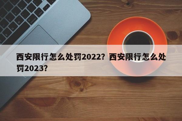 西安限行怎么处罚2022？西安限行怎么处罚2023？-第1张图片-慕熙生活网