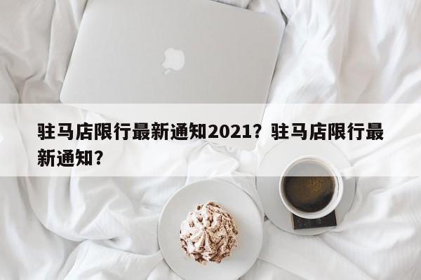 驻马店限行最新通知2021？驻马店限行最新通知？-第1张图片-慕熙生活网