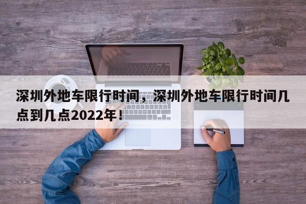 深圳外地车限行时间，深圳外地车限行时间几点到几点2022年！-第1张图片-慕熙生活网