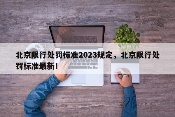 北京限行处罚标准2023规定，北京限行处罚标准最新！-第1张图片-慕熙生活网