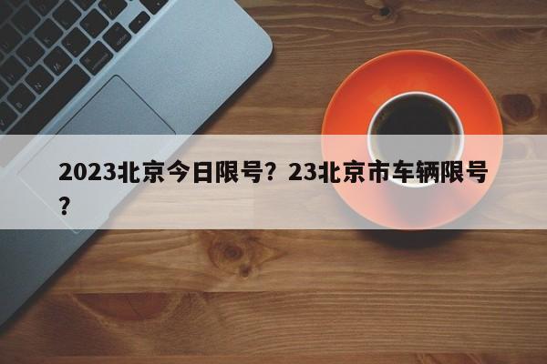 2023北京今日限号？23北京市车辆限号？-第1张图片-慕熙生活网