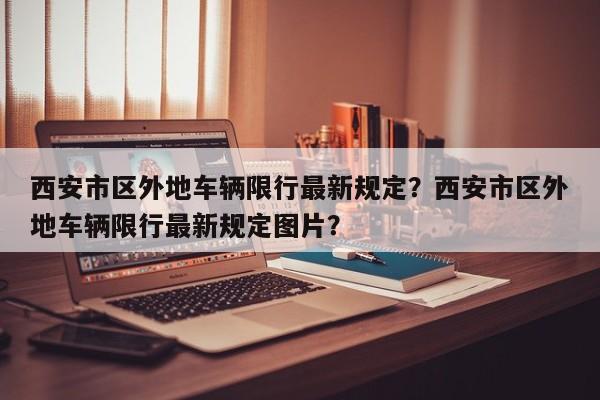 西安市区外地车辆限行最新规定？西安市区外地车辆限行最新规定图片？-第1张图片-慕熙生活网