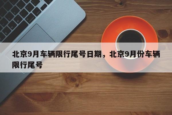 北京9月车辆限行尾号日期，北京9月份车辆限行尾号-第1张图片-慕熙生活网