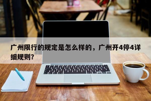 广州限行的规定是怎么样的，广州开4停4详细规则？-第1张图片-慕熙生活网