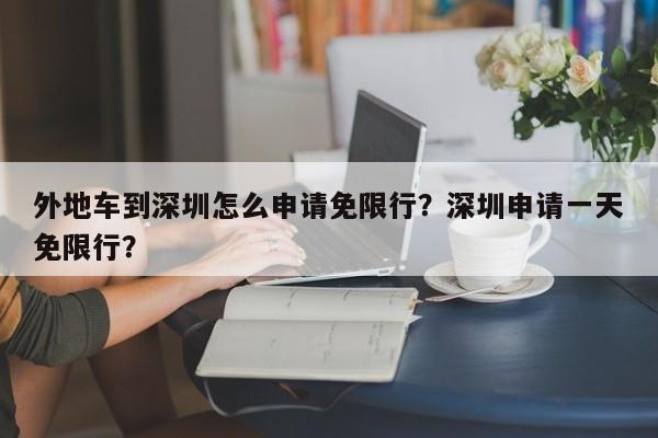 外地车到深圳怎么申请免限行？深圳申请一天免限行？-第1张图片-慕熙生活网