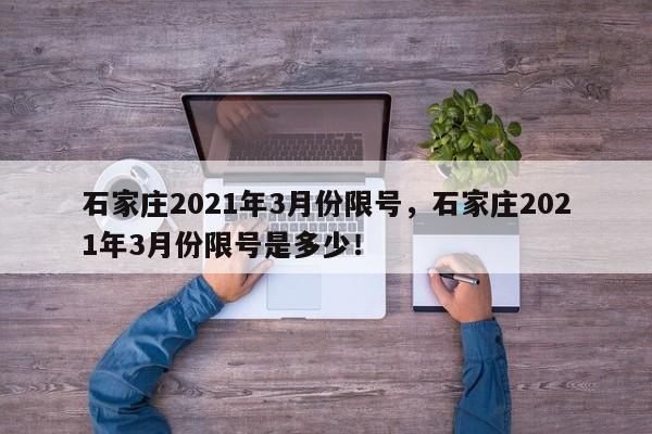 石家庄2021年3月份限号，石家庄2021年3月份限号是多少！-第1张图片-慕熙生活网