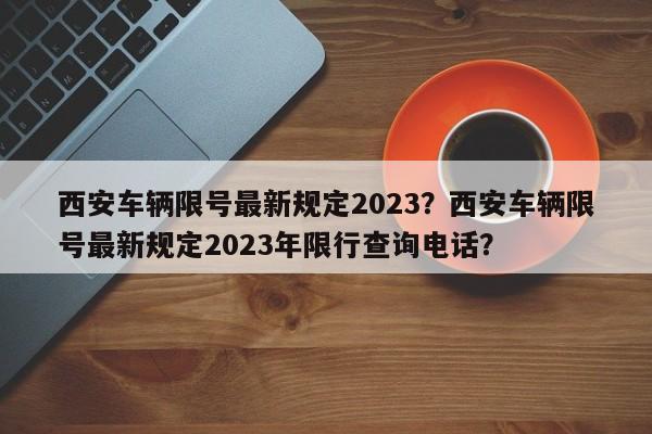 西安车辆限号最新规定2023？西安车辆限号最新规定2023年限行查询电话？-第1张图片-慕熙生活网