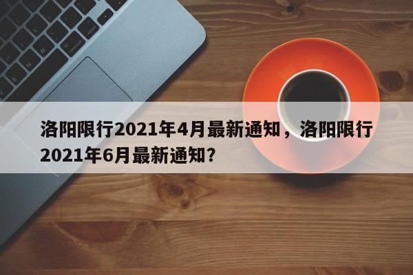 洛阳限行2021年4月最新通知，洛阳限行2021年6月最新通知？-第1张图片-慕熙生活网