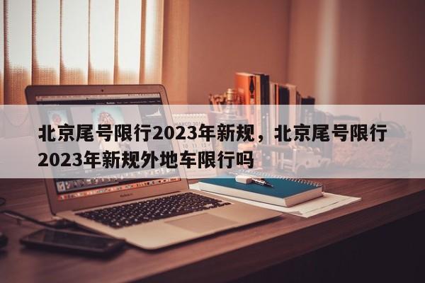 北京尾号限行2023年新规，北京尾号限行2023年新规外地车限行吗-第1张图片-慕熙生活网