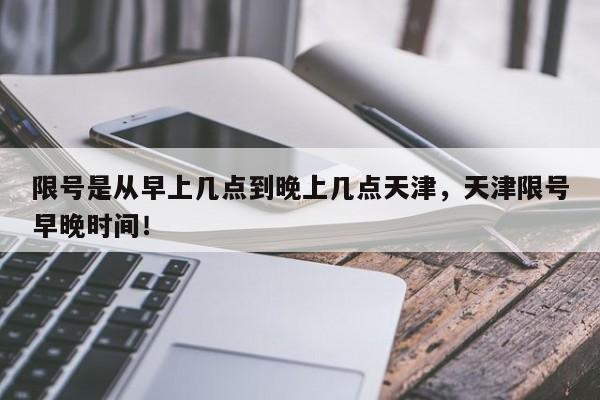 限号是从早上几点到晚上几点天津，天津限号早晚时间！-第1张图片-慕熙生活网