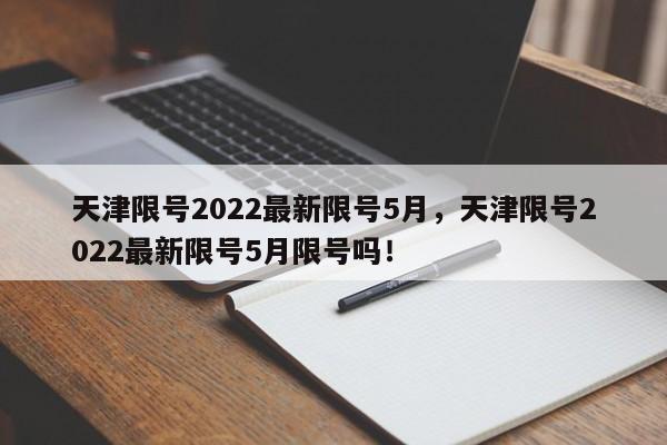 天津限号2022最新限号5月，天津限号2022最新限号5月限号吗！-第1张图片-慕熙生活网