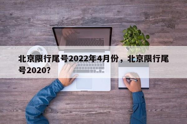 北京限行尾号2022年4月份，北京限行尾号2020？-第1张图片-慕熙生活网