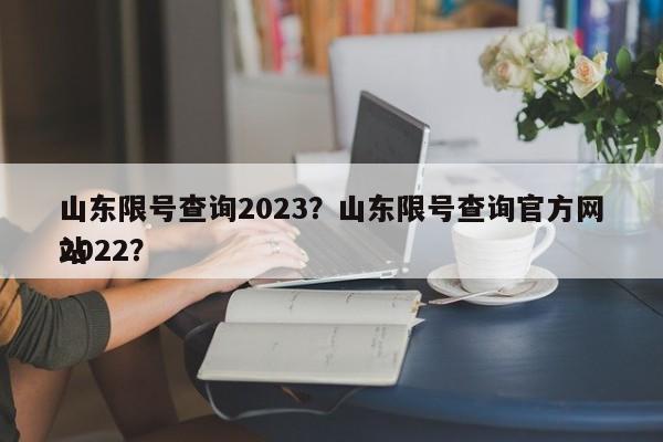 山东限号查询2023？山东限号查询官方网站
2022？-第1张图片-慕熙生活网