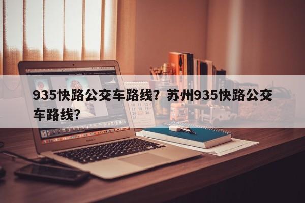 935快路公交车路线？苏州935快路公交车路线？-第1张图片-慕熙生活网