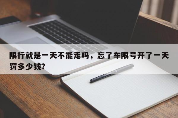 限行就是一天不能走吗，忘了车限号开了一天罚多少钱？-第1张图片-慕熙生活网