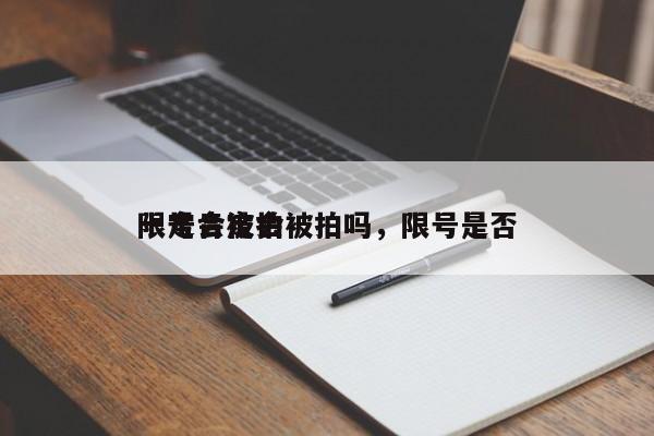 限号肯定会被拍吗，限号是否
一定会被拍-第1张图片-慕熙生活网