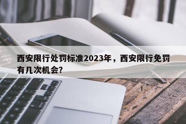 西安限行处罚标准2023年，西安限行免罚有几次机会？-第1张图片-慕熙生活网