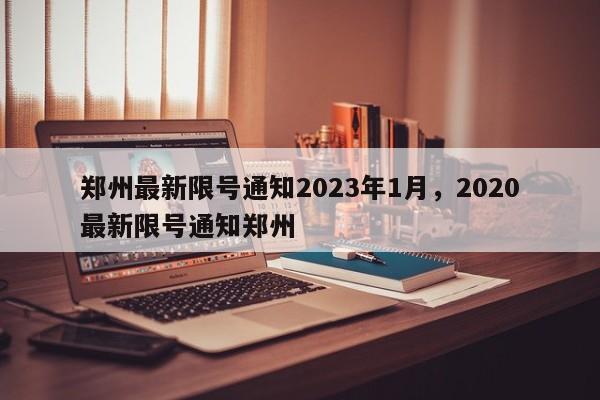 郑州最新限号通知2023年1月，2020最新限号通知郑州-第1张图片-慕熙生活网