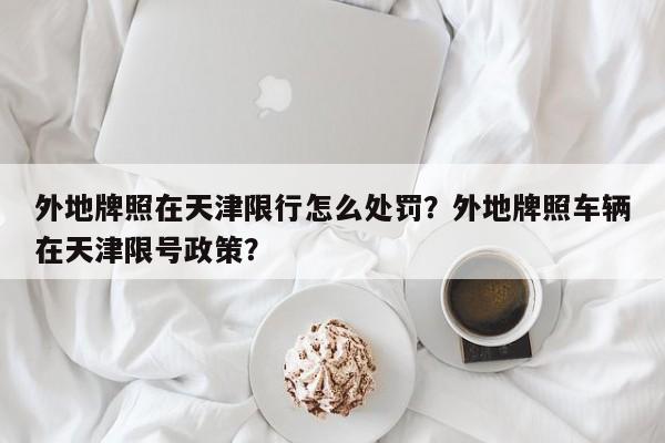 外地牌照在天津限行怎么处罚？外地牌照车辆在天津限号政策？-第1张图片-慕熙生活网