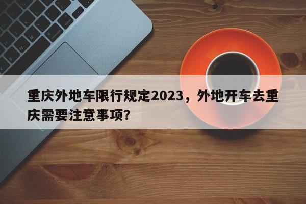 重庆外地车限行规定2023，外地开车去重庆需要注意事项？-第1张图片-慕熙生活网