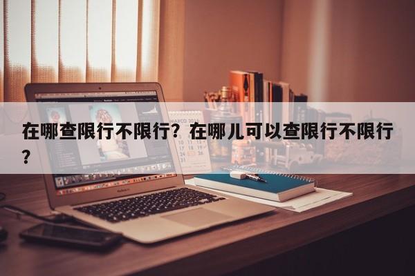 在哪查限行不限行？在哪儿可以查限行不限行？-第1张图片-慕熙生活网