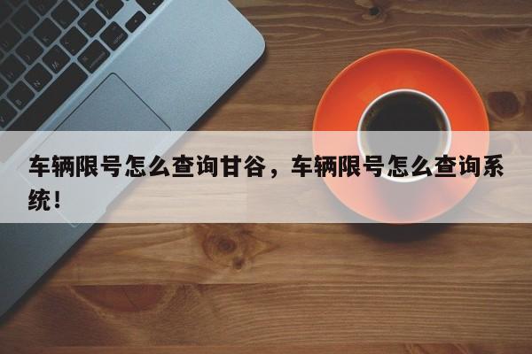 车辆限号怎么查询甘谷，车辆限号怎么查询系统！-第1张图片-慕熙生活网