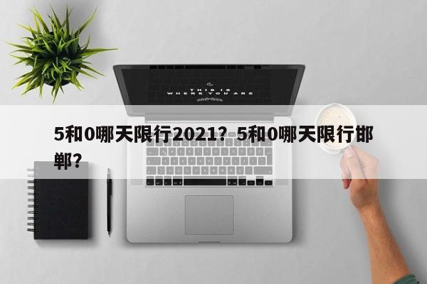 5和0哪天限行2021？5和0哪天限行邯郸？-第1张图片-慕熙生活网