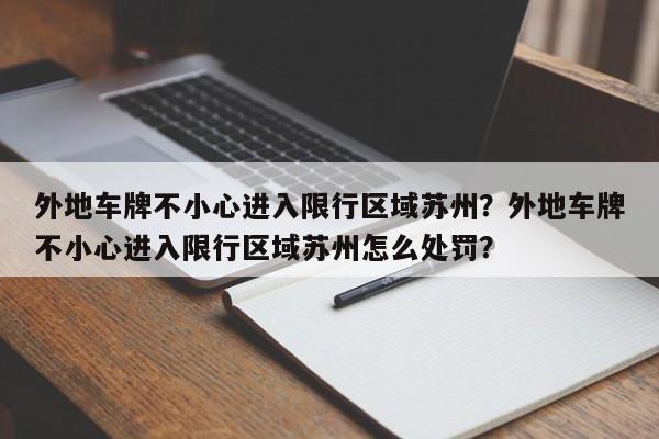 外地车牌不小心进入限行区域苏州？外地车牌不小心进入限行区域苏州怎么处罚？-第1张图片-慕熙生活网