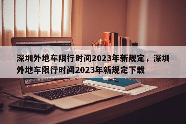 深圳外地车限行时间2023年新规定，深圳外地车限行时间2023年新规定下载-第1张图片-慕熙生活网