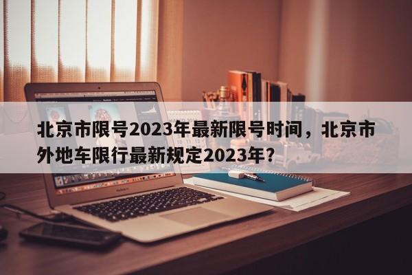 北京市限号2023年最新限号时间，北京市外地车限行最新规定2023年？-第1张图片-慕熙生活网