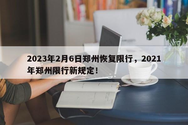 2023年2月6日郑州恢复限行，2021年郑州限行新规定！-第1张图片-慕熙生活网