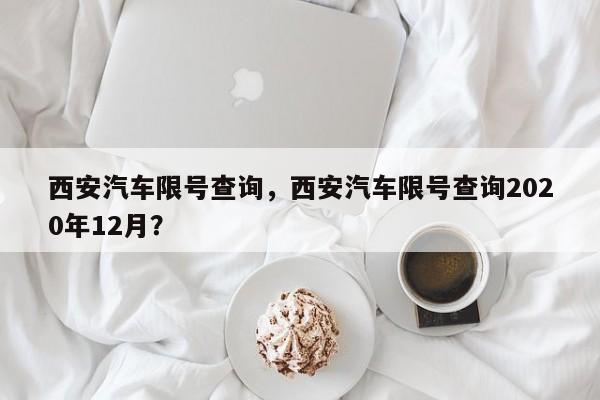 西安汽车限号查询，西安汽车限号查询2020年12月？-第1张图片-慕熙生活网