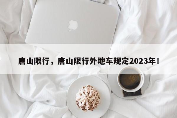 唐山限行，唐山限行外地车规定2023年！-第1张图片-慕熙生活网