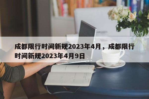 成都限行时间新规2023年4月，成都限行时间新规2023年4月9日-第1张图片-慕熙生活网