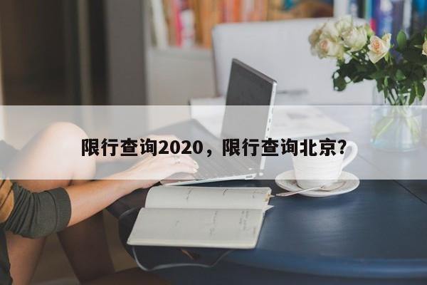 限行查询2020，限行查询北京？-第1张图片-慕熙生活网