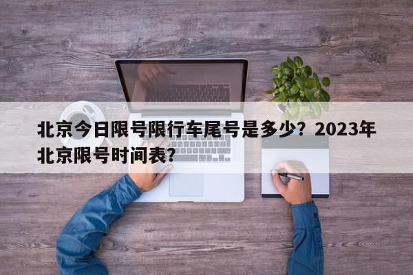 北京今日限号限行车尾号是多少？2023年北京限号时间表？-第1张图片-慕熙生活网