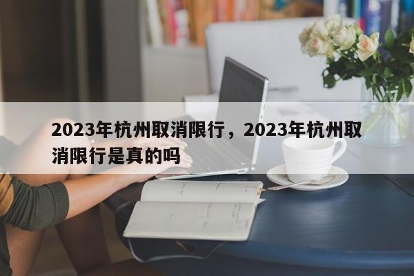 2023年杭州取消限行，2023年杭州取消限行是真的吗-第1张图片-慕熙生活网